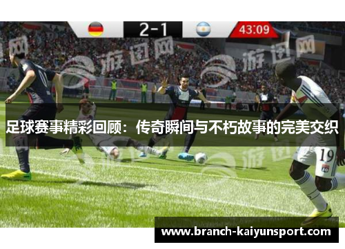 足球赛事精彩回顾：传奇瞬间与不朽故事的完美交织