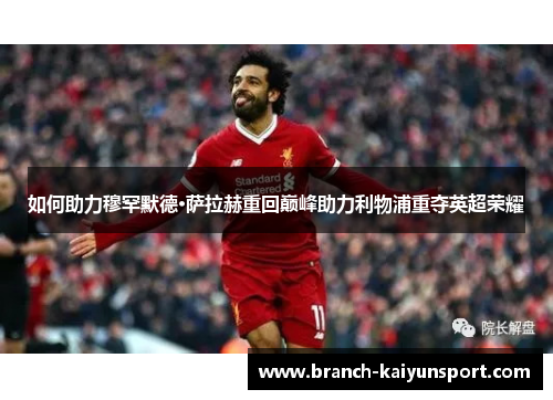 如何助力穆罕默德·萨拉赫重回巅峰助力利物浦重夺英超荣耀