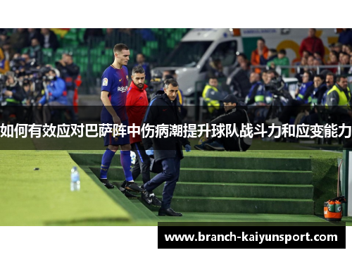 如何有效应对巴萨阵中伤病潮提升球队战斗力和应变能力