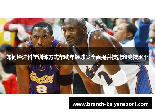 如何通过科学训练方式帮助年轻球员全面提升技能和竞技水平
