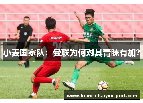 小麦国家队：曼联为何对其青睐有加？