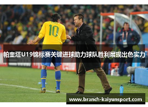 帕奎塔U19锦标赛关键进球助力球队胜利展现出色实力 帕奎塔U19锦标赛关键进球助力球队胜利展现出色实力