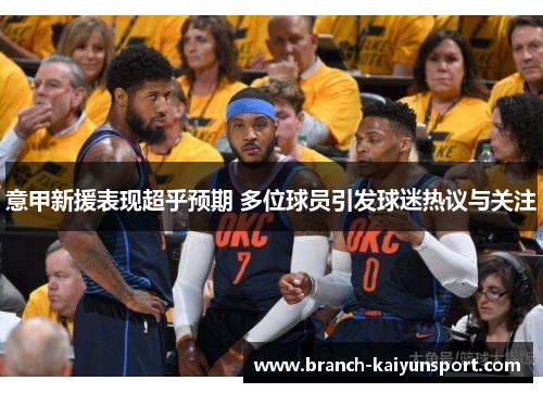 意甲新援表现超乎预期 多位球员引发球迷热议与关注 意甲新援表现超乎预期 多位球员引发球迷热议与关注