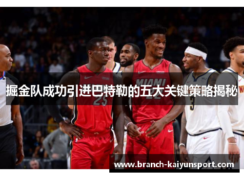 掘金队成功引进巴特勒的五大关键策略揭秘