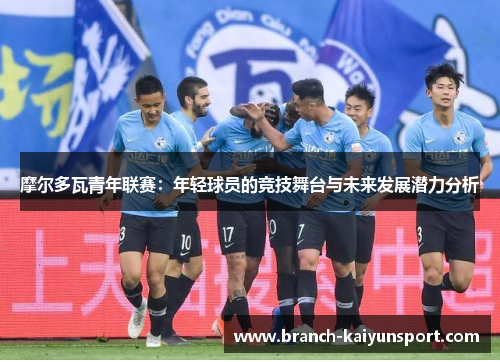 摩尔多瓦青年联赛：年轻球员的竞技舞台与未来发展潜力分析