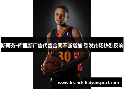 斯蒂芬·库里新广告代言合同不断增加 引发市场热烈反响