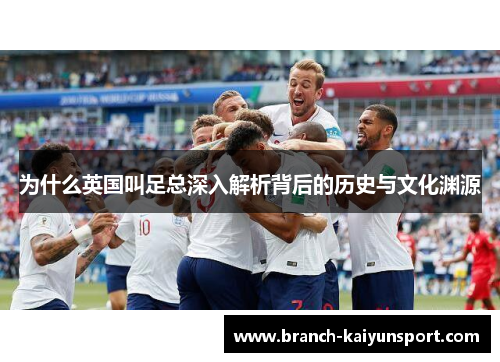 为什么英国叫足总深入解析背后的历史与文化渊源
