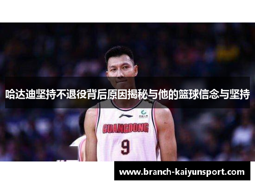 哈达迪坚持不退役背后原因揭秘与他的篮球信念与坚持