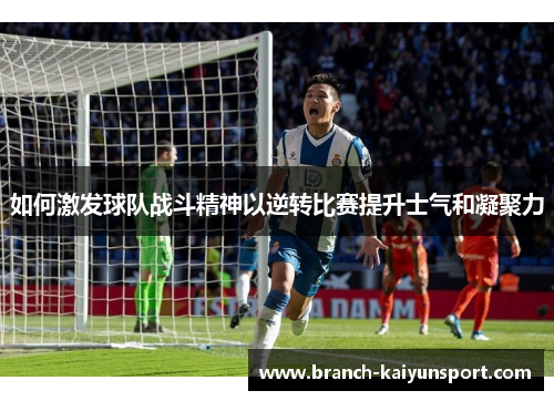 如何激发球队战斗精神以逆转比赛提升士气和凝聚力