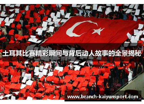 土耳其比赛精彩瞬间与背后动人故事的全景揭秘