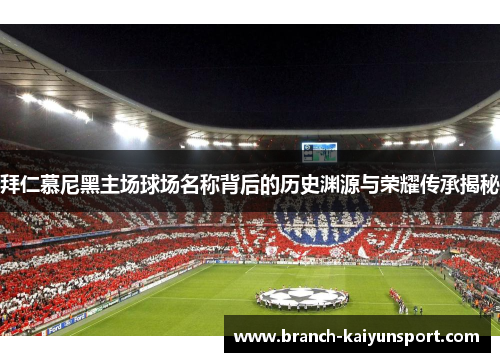 拜仁慕尼黑主场球场名称背后的历史渊源与荣耀传承揭秘