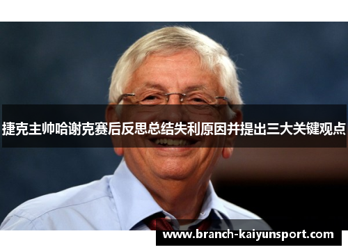 捷克主帅哈谢克赛后反思总结失利原因并提出三大关键观点