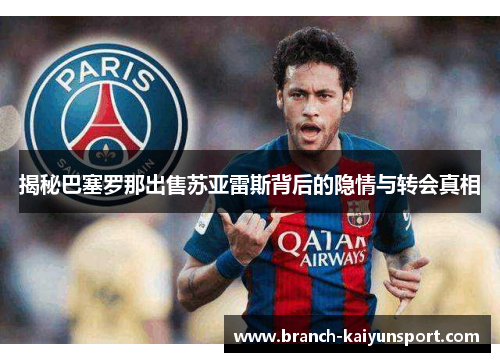 揭秘巴塞罗那出售苏亚雷斯背后的隐情与转会真相