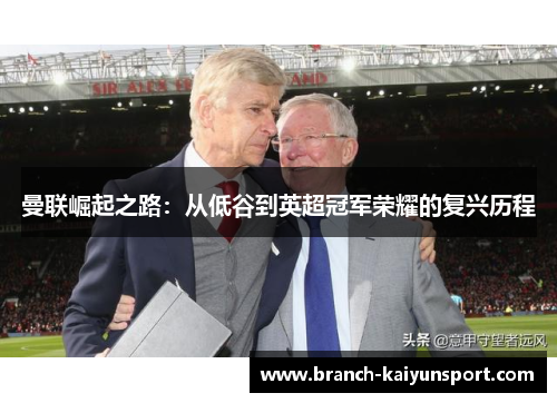 曼联崛起之路：从低谷到英超冠军荣耀的复兴历程