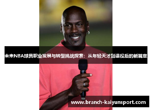 未来NBA球员职业发展与转型挑战探索：从年轻天才到退役后的新篇章