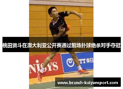 桃田贤斗在澳大利亚公开赛通过前场扑球绝杀对手夺冠