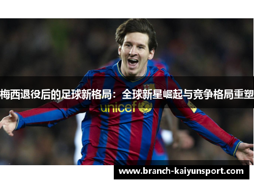 梅西退役后的足球新格局：全球新星崛起与竞争格局重塑