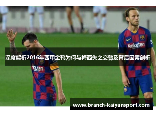 深度解析2016年西甲金靴为何与梅西失之交臂及背后因素剖析