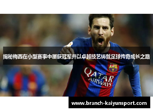 揭秘梅西在小型赛事中屡获冠军并以卓越技艺铸就足球传奇成长之路 揭秘梅西在小型赛事中屡获冠军并以卓越技艺铸就足球传奇成长之路