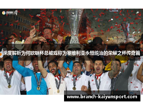 深度解析为何欧联杯总被戏称为塞维利亚永恒统治的荣耀之杯传奇篇 深度解析为何欧联杯总被戏称为塞维利亚永恒统治的荣耀之杯传奇篇