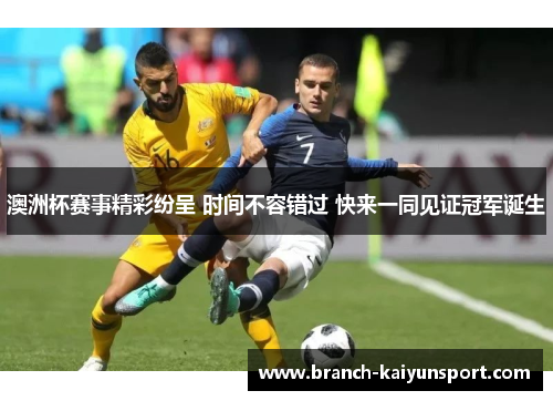 澳洲杯赛事精彩纷呈 时间不容错过 快来一同见证冠军诞生 澳洲杯赛事精彩纷呈 时间不容错过 快来一同见证冠军诞生