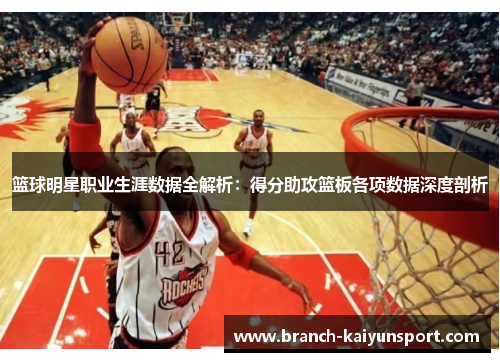 篮球明星职业生涯数据全解析：得分助攻篮板各项数据深度剖析