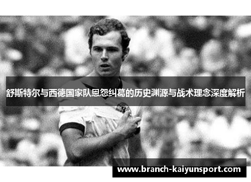 舒斯特尔与西德国家队恩怨纠葛的历史渊源与战术理念深度解析