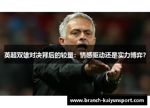 英超双雄对决背后的较量：情感驱动还是实力博弈？