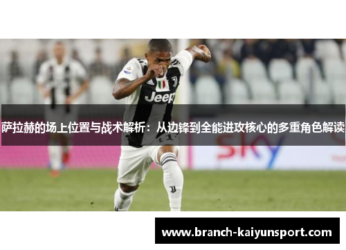 萨拉赫的场上位置与战术解析:从边锋到全能进攻核心的多重角色解读 萨拉赫的场上位置与战术解析:从边锋到全能进攻核心的多重角色解读