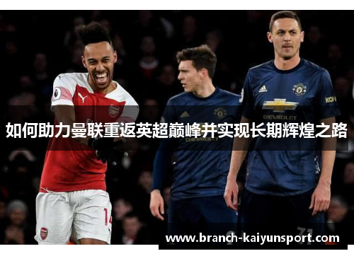 如何助力曼联重返英超巅峰并实现长期辉煌之路