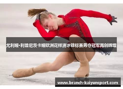 尤利娅·利普尼茨卡娅欧洲花样滑冰锦标赛勇夺冠军再创辉煌 尤利娅·利普尼茨卡娅欧洲花样滑冰锦标赛勇夺冠军再创辉煌