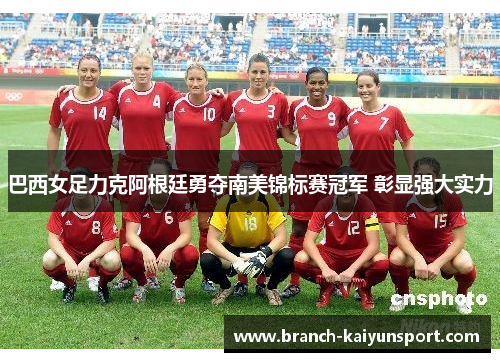 巴西女足力克阿根廷勇夺南美锦标赛冠军 彰显强大实力