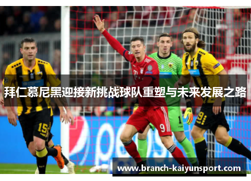拜仁慕尼黑迎接新挑战球队重塑与未来发展之路