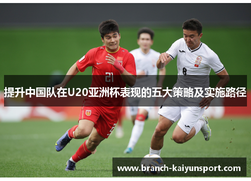 提升中国队在U20亚洲杯表现的五大策略及实施路径
