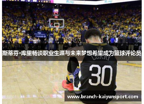 斯蒂芬·库里畅谈职业生涯与未来梦想希望成为篮球评论员 斯蒂芬·库里畅谈职业生涯与未来梦想希望成为篮球评论员