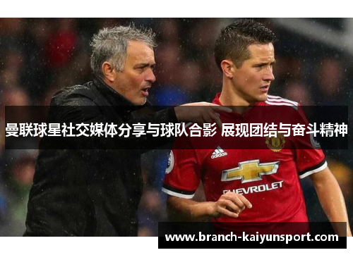 曼联球星社交媒体分享与球队合影 展现团结与奋斗精神 曼联球星社交媒体分享与球队合影 展现团结与奋斗精神