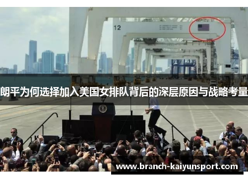 朗平为何选择加入美国女排队背后的深层原因与战略考量 朗平为何选择加入美国女排队背后的深层原因与战略考量