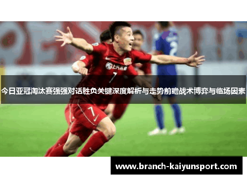 今日亚冠淘汰赛强强对话胜负关键深度解析与走势前瞻战术博弈与临场因素 今日亚冠淘汰赛强强对话胜负关键深度解析与走势前瞻战术博弈与临场因素