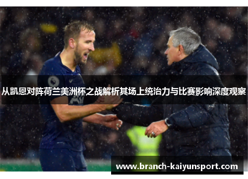 从凯恩对阵荷兰美洲杯之战解析其场上统治力与比赛影响深度观察