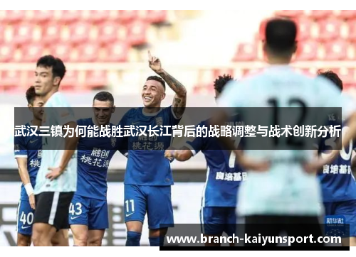 武汉三镇为何能战胜武汉长江背后的战略调整与战术创新分析 武汉三镇为何能战胜武汉长江背后的战略调整与战术创新分析