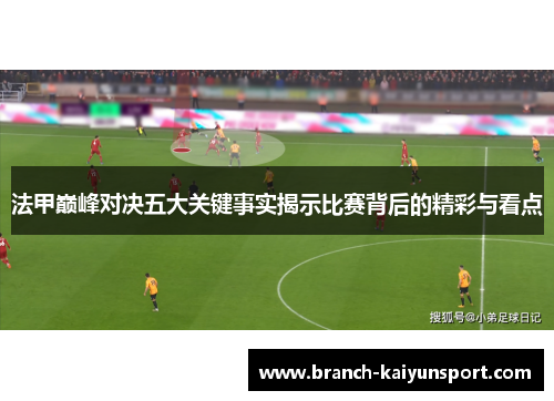 法甲巅峰对决五大关键事实揭示比赛背后的精彩与看点 法甲巅峰对决五大关键事实揭示比赛背后的精彩与看点