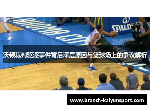 沃顿裁判驱逐事件背后深层原因与篮球场上的争议解析 沃顿裁判驱逐事件背后深层原因与篮球场上的争议解析