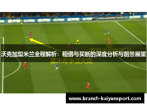 沃克加盟米兰全程解析:租借与买断的深度分析与前景展望 沃克加盟米兰全程解析:租借与买断的深度分析与前景展望