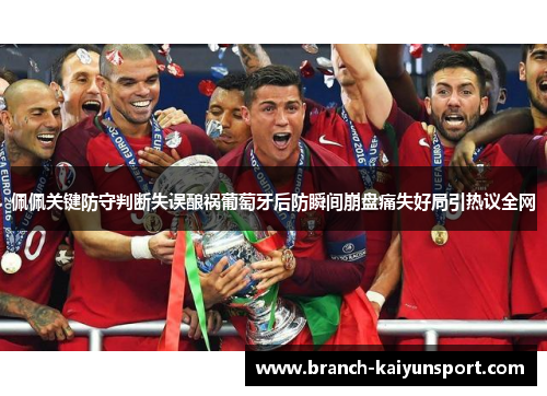 佩佩关键防守判断失误酿祸葡萄牙后防瞬间崩盘痛失好局引热议全网