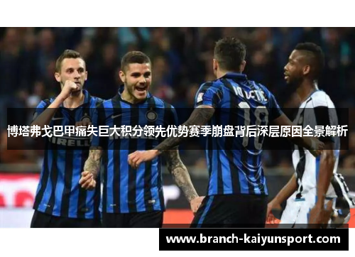 博塔弗戈巴甲痛失巨大积分领先优势赛季崩盘背后深层原因全景解析 博塔弗戈巴甲痛失巨大积分领先优势赛季崩盘背后深层原因全景解析