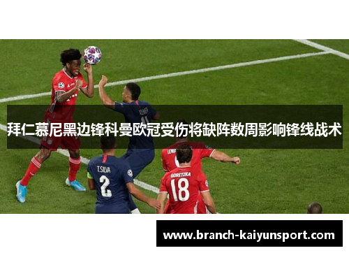 拜仁慕尼黑边锋科曼欧冠受伤将缺阵数周影响锋线战术