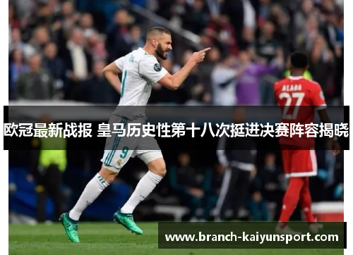 欧冠最新战报 皇马历史性第十八次挺进决赛阵容揭晓 欧冠最新战报 皇马历史性第十八次挺进决赛阵容揭晓