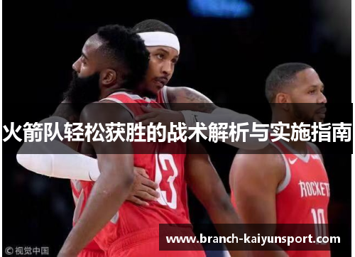 火箭队轻松获胜的战术解析与实施指南 火箭队轻松获胜的战术解析与实施指南