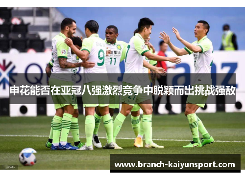申花能否在亚冠八强激烈竞争中脱颖而出挑战强敌