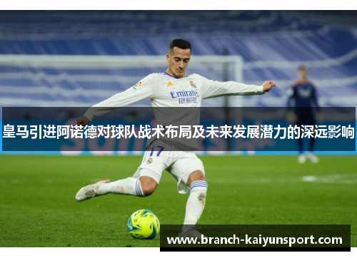 皇马引进阿诺德对球队战术布局及未来发展潜力的深远影响